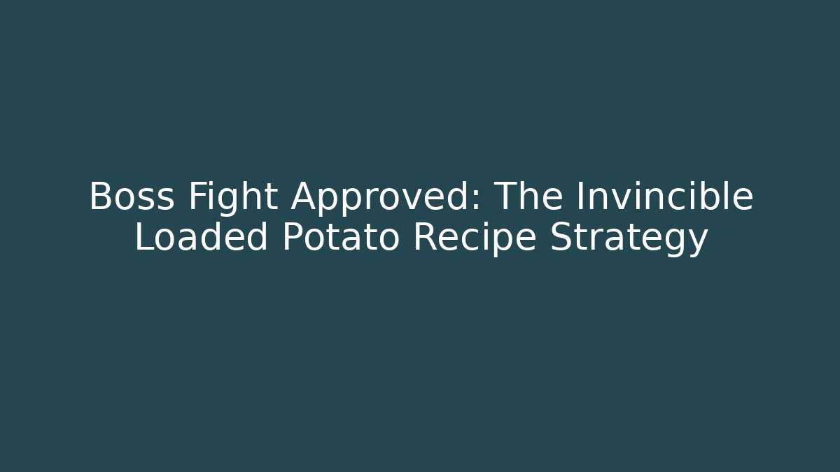 Boss Fight Approved: The Invincible Loaded Potato Recipe Strategy
