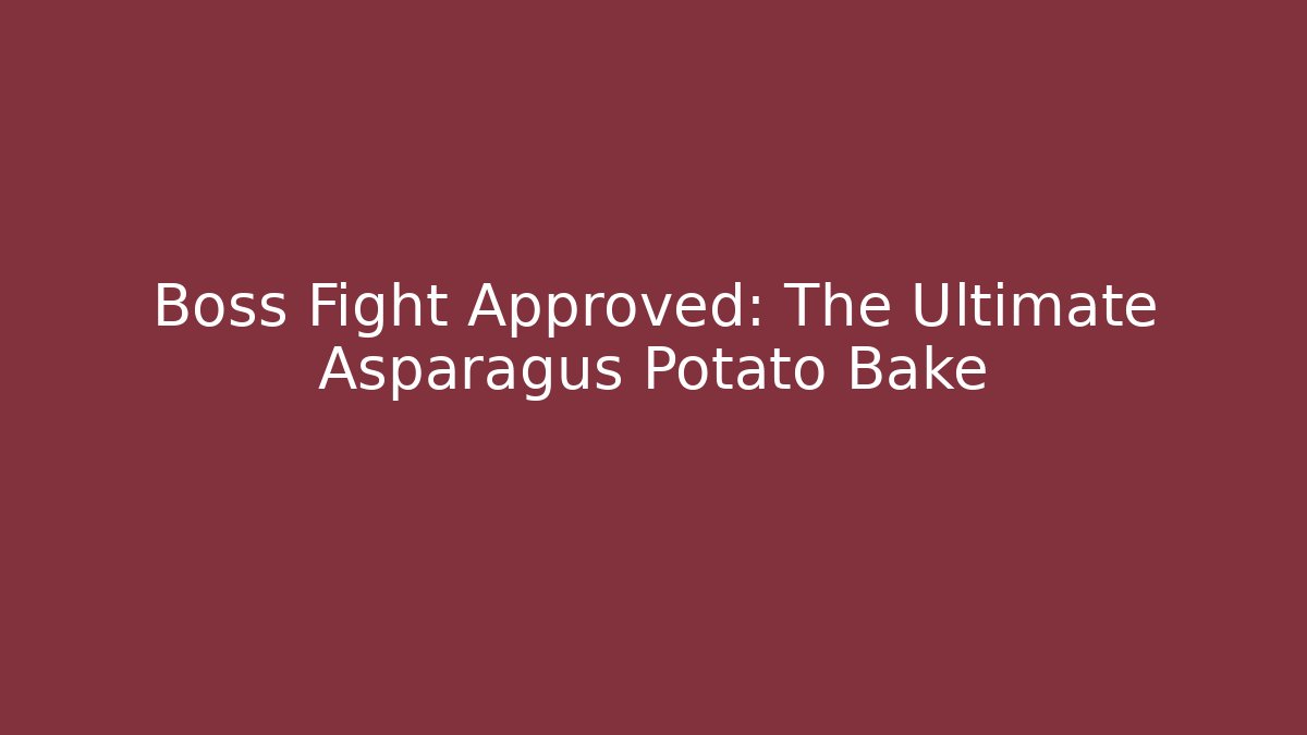 Boss Fight Approved: The Ultimate Asparagus Potato Bake