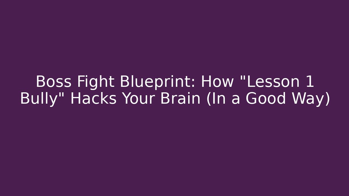 Boss Fight Blueprint: How "Lesson 1 Bully" Hacks Your Brain (In a Good Way)