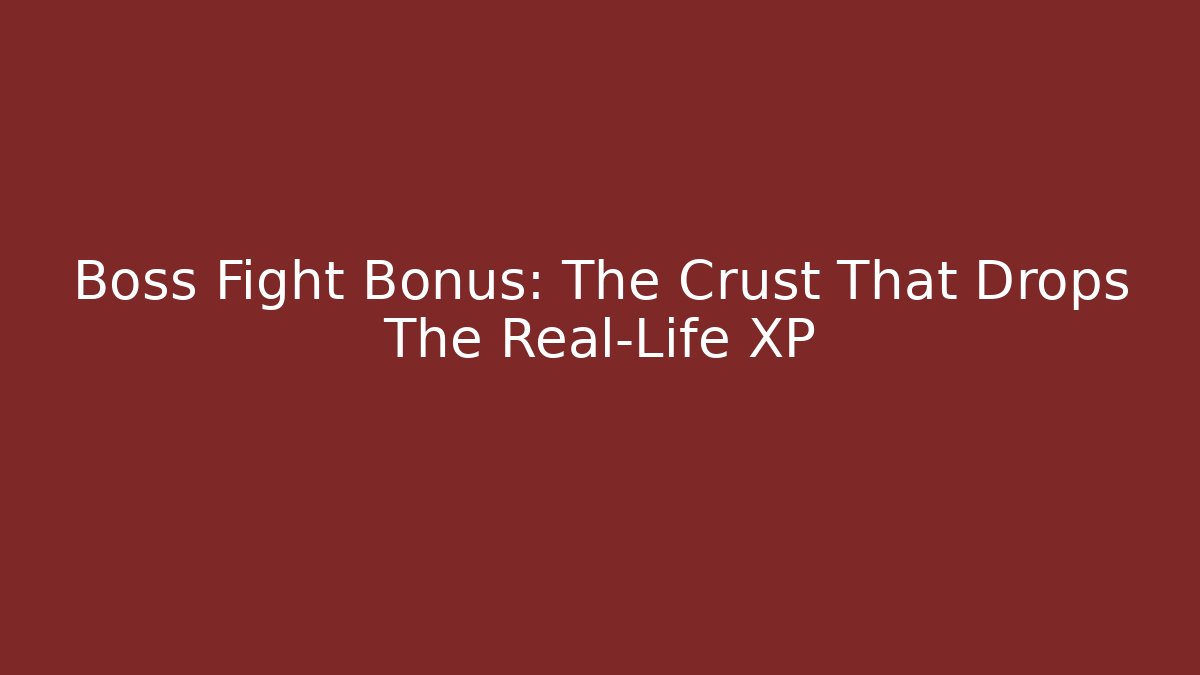 Boss Fight Bonus: The Crust That Drops The Real-Life XP