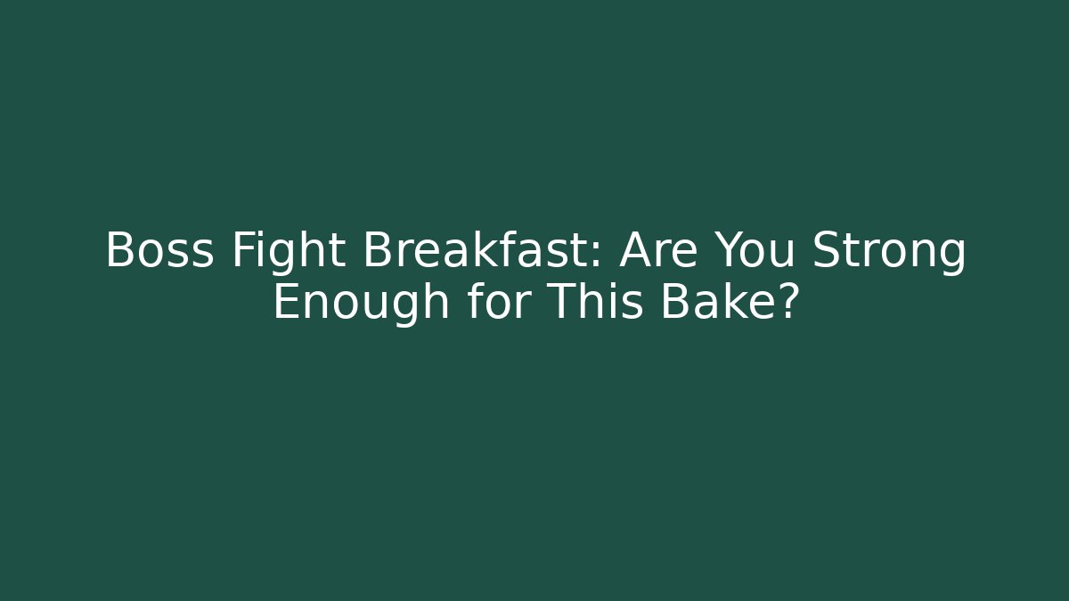 Boss Fight Breakfast: Are You Strong Enough for This Bake?