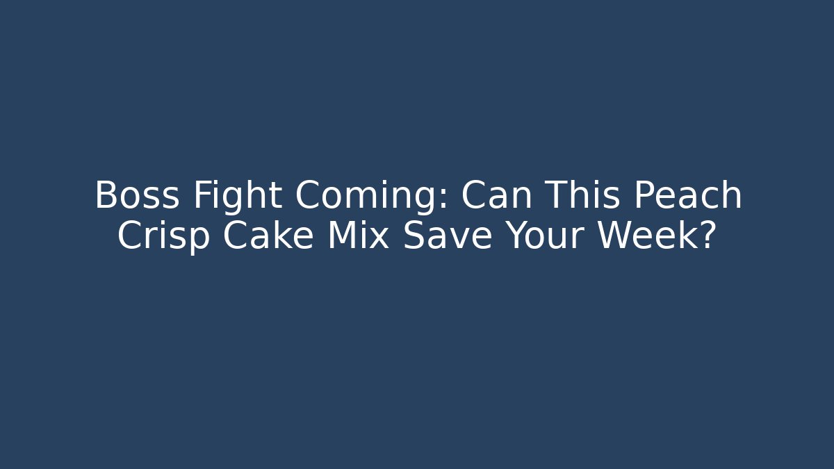 Boss Fight Coming: Can This Peach Crisp Cake Mix Save Your Week?
