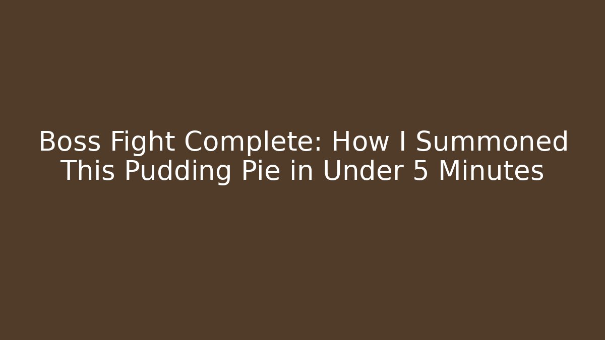 Boss Fight Complete: How I Summoned This Pudding Pie in Under 5 Minutes