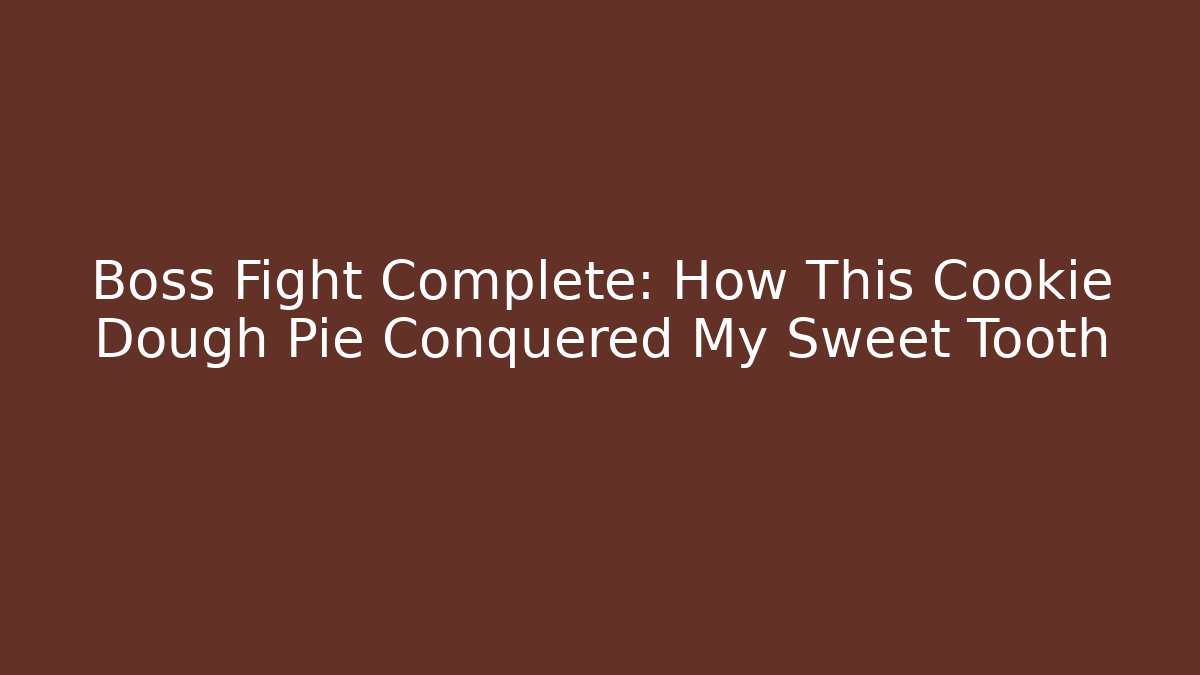 Boss Fight Complete: How This Cookie Dough Pie Conquered My Sweet Tooth