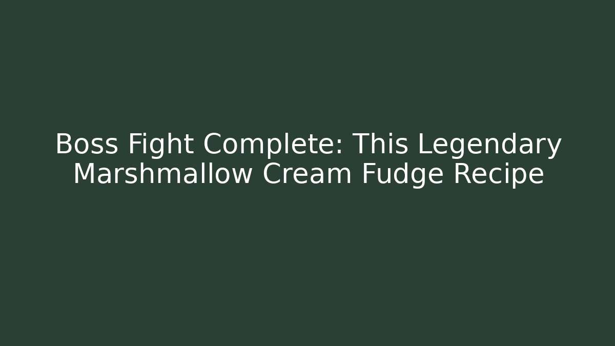 Boss Fight Complete: This Legendary Marshmallow Cream Fudge Recipe