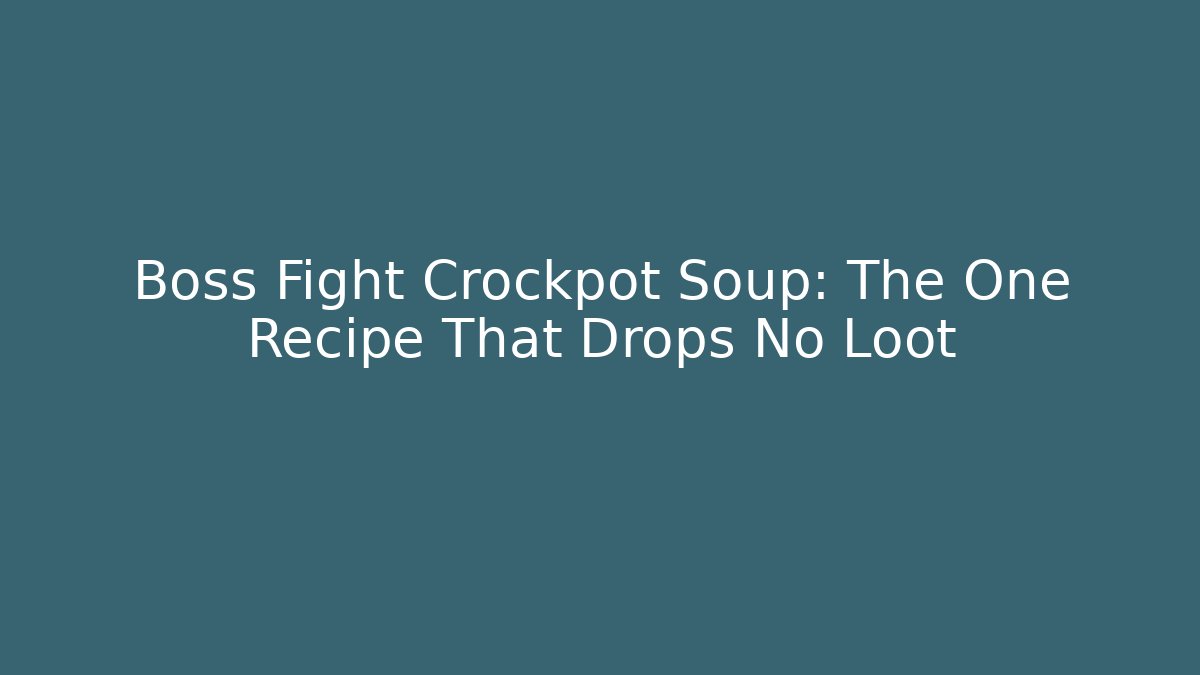 Boss Fight Crockpot Soup: The One Recipe That Drops No Loot