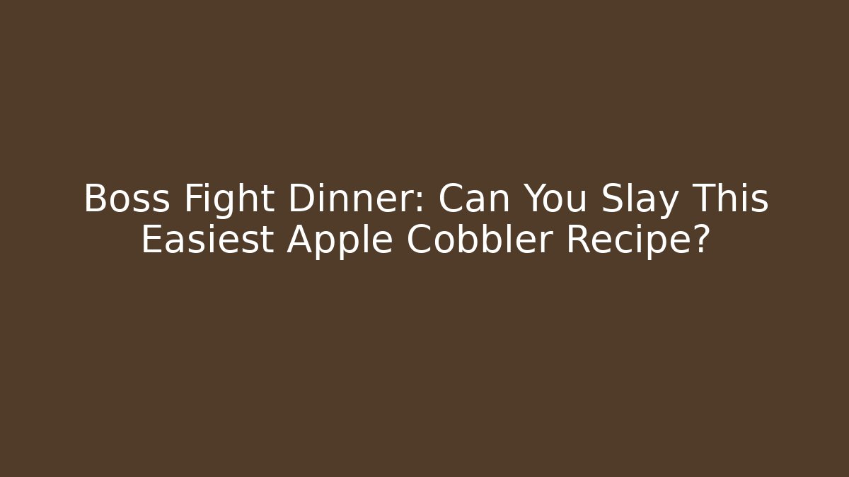 Boss Fight Dinner: Can You Slay This Easiest Apple Cobbler Recipe?