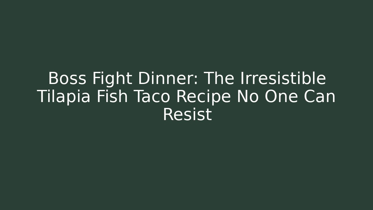 Boss Fight Dinner: The Irresistible Tilapia Fish Taco Recipe No One Can Resist