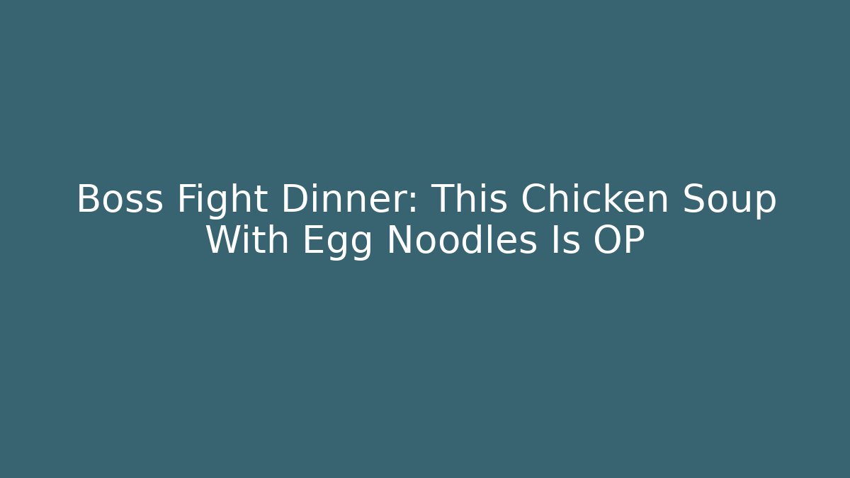 Boss Fight Dinner: This Chicken Soup With Egg Noodles Is OP