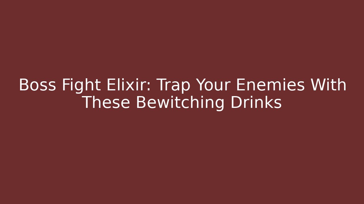 Boss Fight Elixir: Trap Your Enemies With These Bewitching Drinks