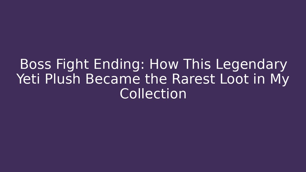 Boss Fight Ending: How This Legendary Yeti Plush Became the Rarest Loot in My Collection