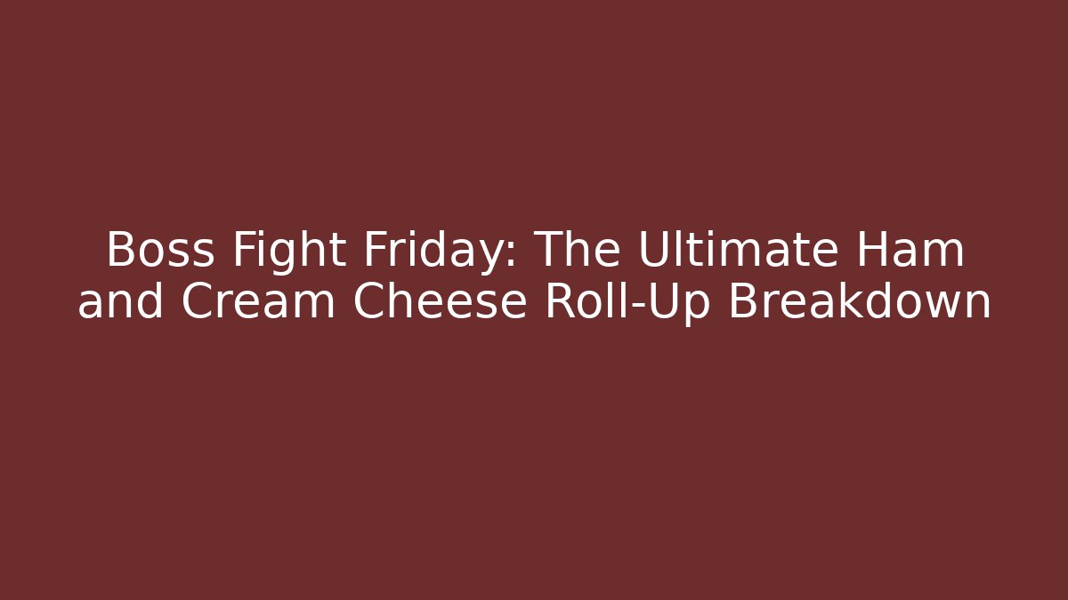 Boss Fight Friday: The Ultimate Ham and Cream Cheese Roll-Up Breakdown