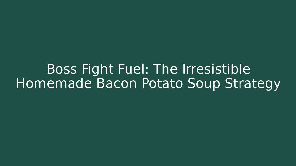 Boss Fight Fuel: The Irresistible Homemade Bacon Potato Soup Strategy