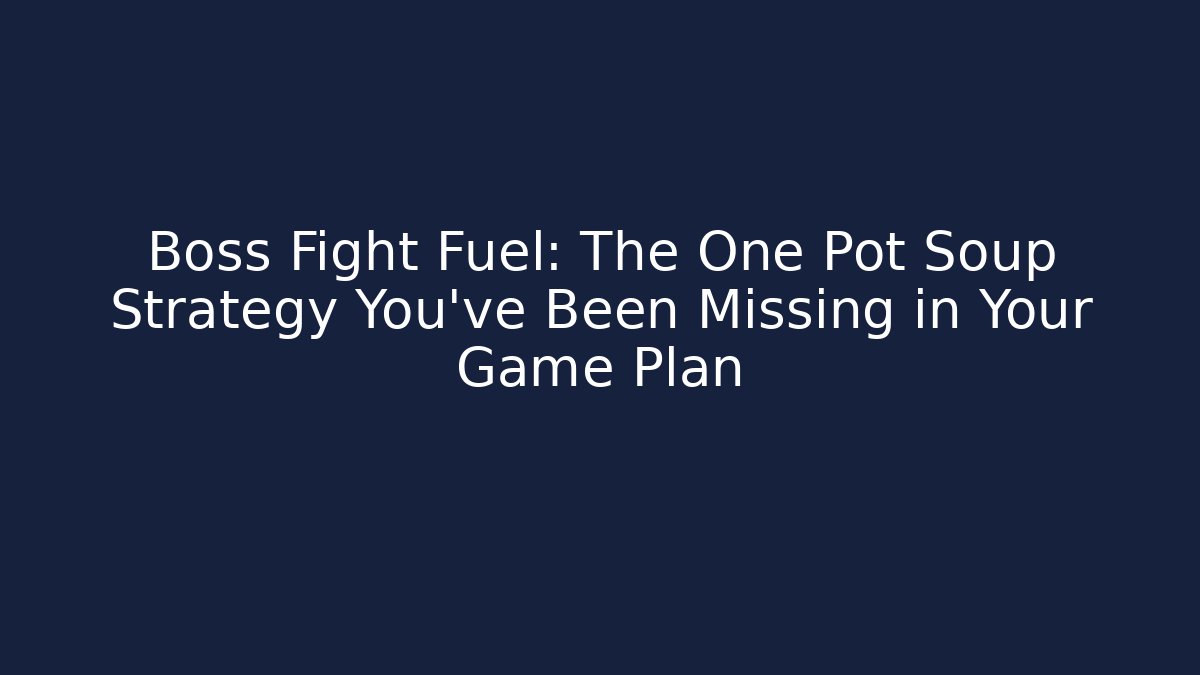 Boss Fight Fuel: The One Pot Soup Strategy You've Been Missing in Your Game Plan