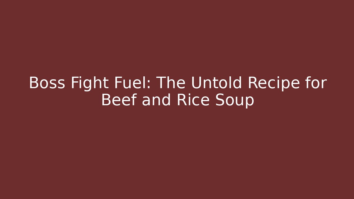 Boss Fight Fuel: The Untold Recipe for Beef and Rice Soup