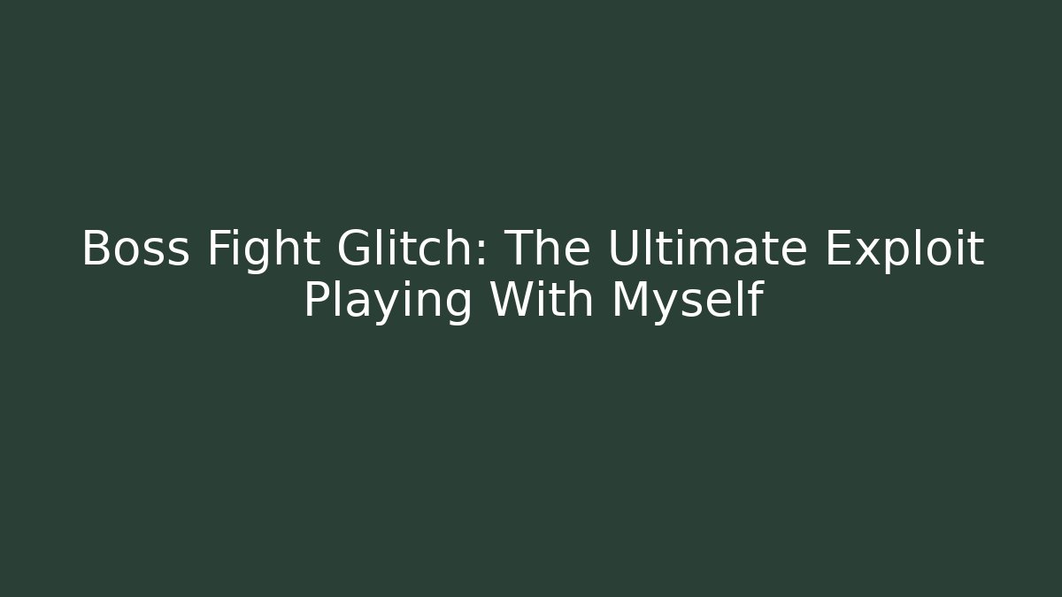 Boss Fight Glitch: The Ultimate Exploit Playing With Myself