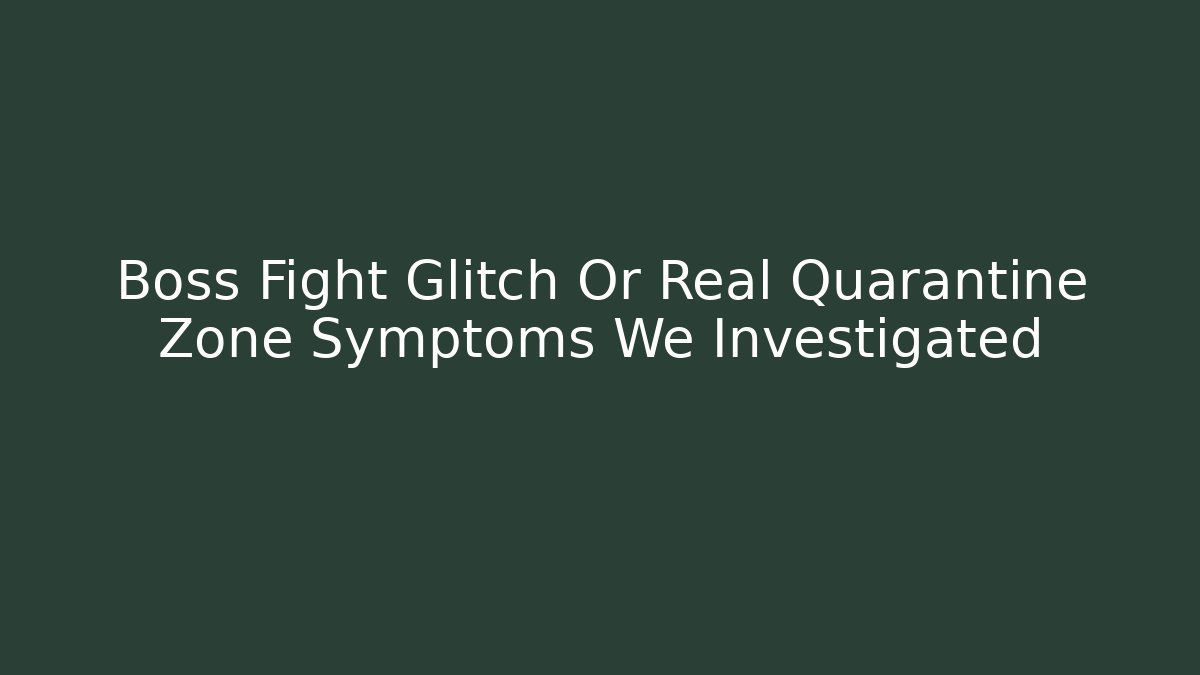 Boss Fight Glitch Or Real Quarantine Zone Symptoms We Investigated
