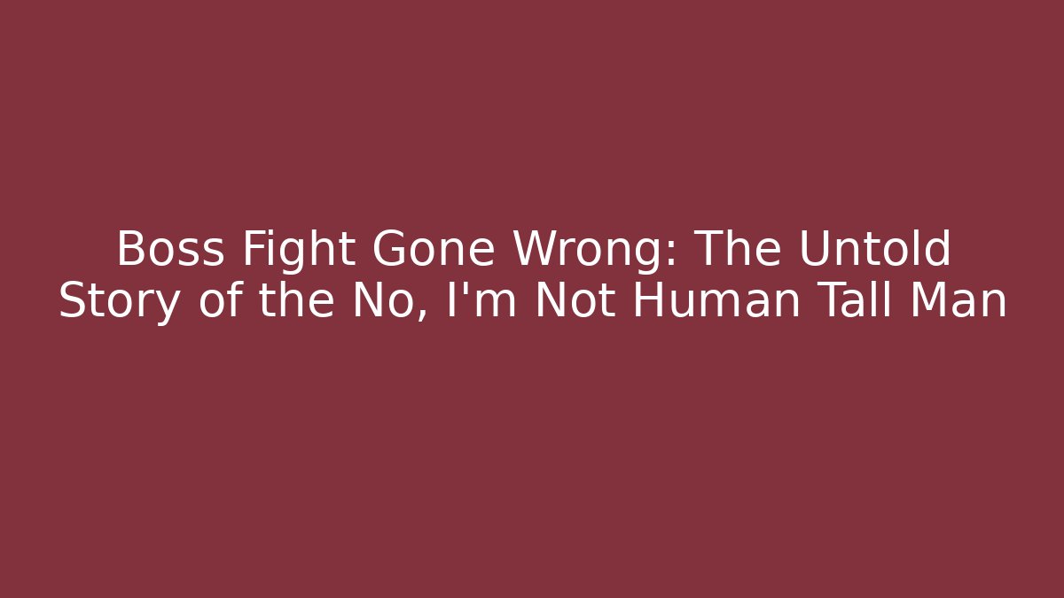 Boss Fight Gone Wrong: The Untold Story of the No, I'm Not Human Tall Man