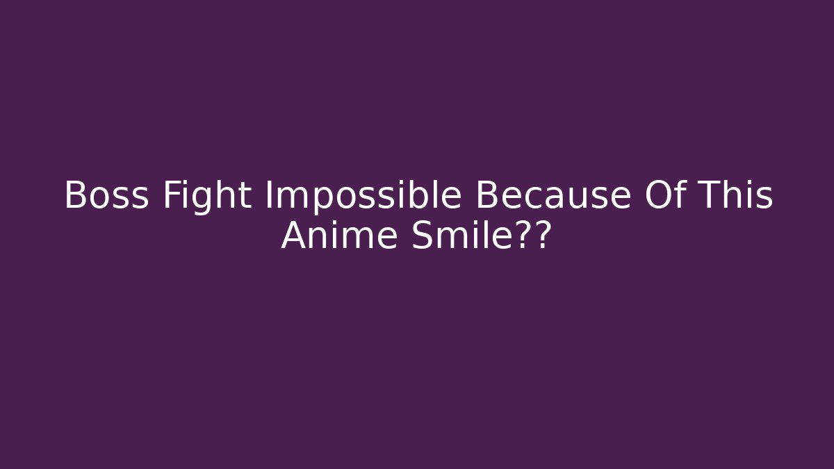 Boss Fight Impossible Because Of This Anime Smile表情