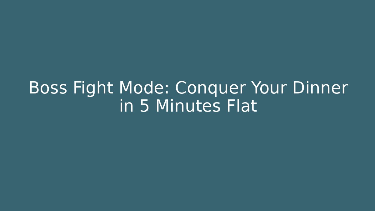 Boss Fight Mode: Conquer Your Dinner in 5 Minutes Flat