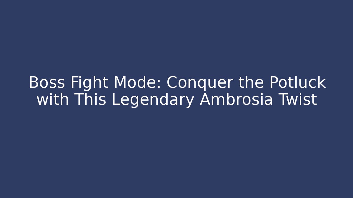 Boss Fight Mode: Conquer the Potluck with This Legendary Ambrosia Twist