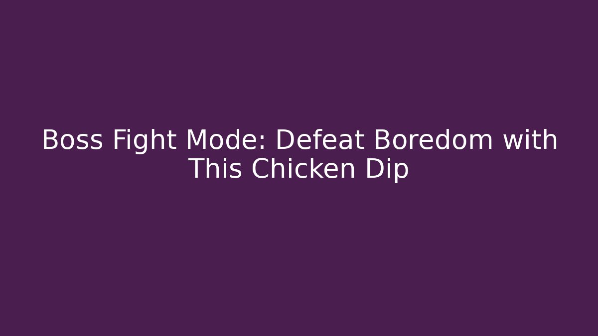 Boss Fight Mode: Defeat Boredom with This Chicken Dip