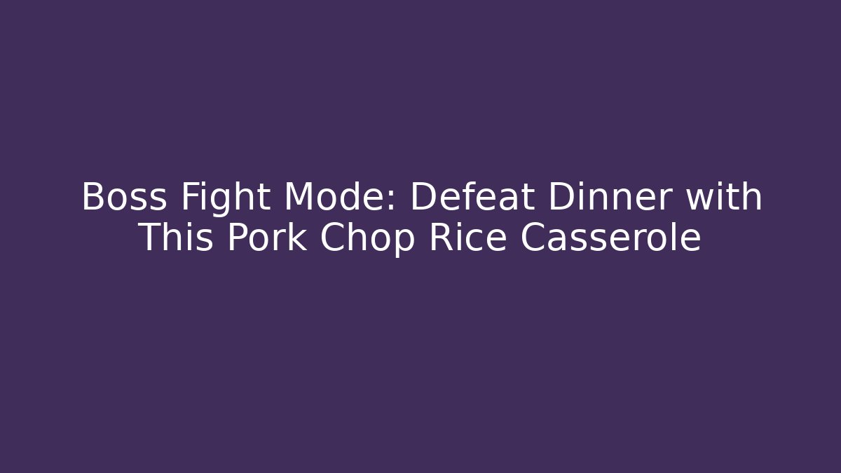 Boss Fight Mode: Defeat Dinner with This Pork Chop Rice Casserole