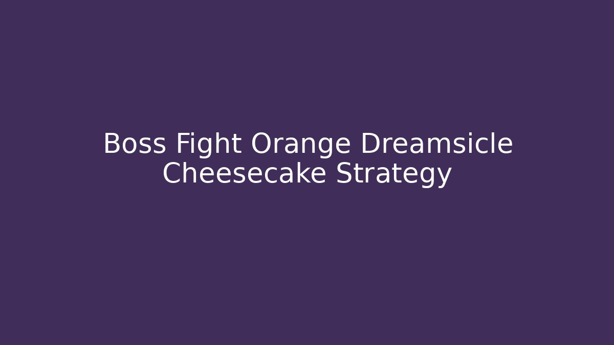 Boss Fight Orange Dreamsicle Cheesecake Strategy