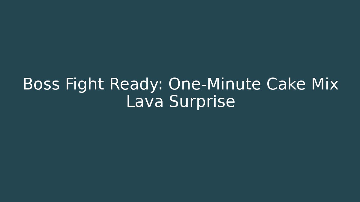 Boss Fight Ready: One-Minute Cake Mix Lava Surprise