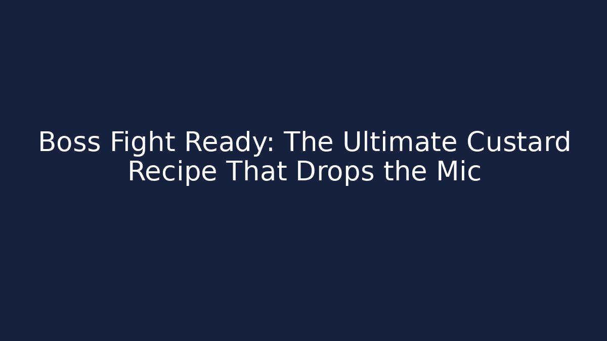 Boss Fight Ready: The Ultimate Custard Recipe That Drops the Mic