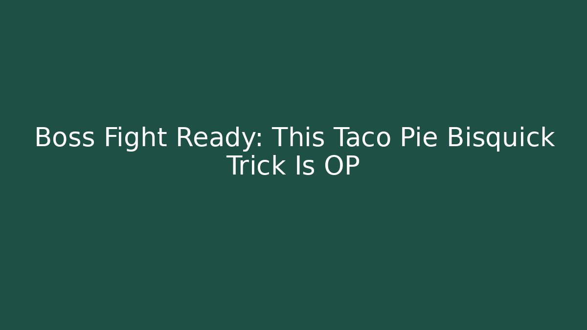 Boss Fight Ready: This Taco Pie Bisquick Trick Is OP