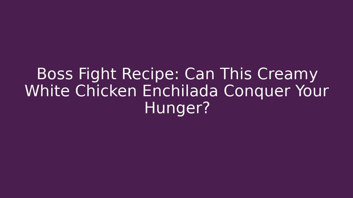 Boss Fight Recipe: Can This Creamy White Chicken Enchilada Conquer Your Hunger?
