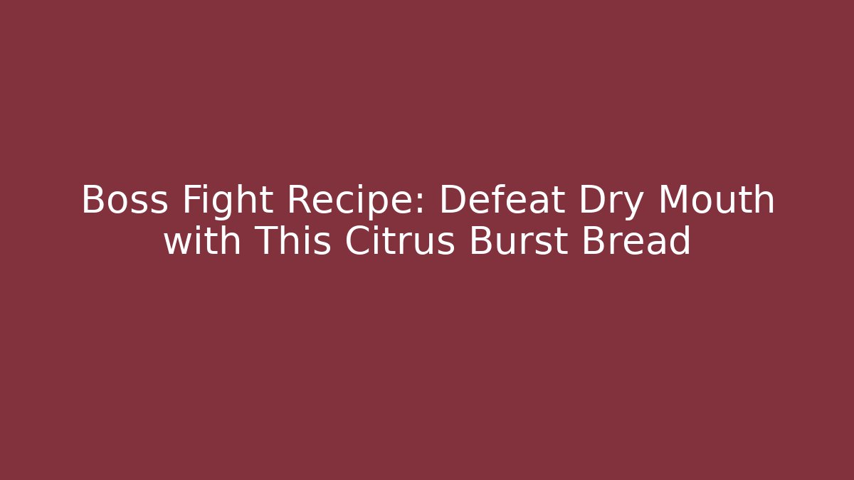 Boss Fight Recipe: Defeat Dry Mouth with This Citrus Burst Bread
