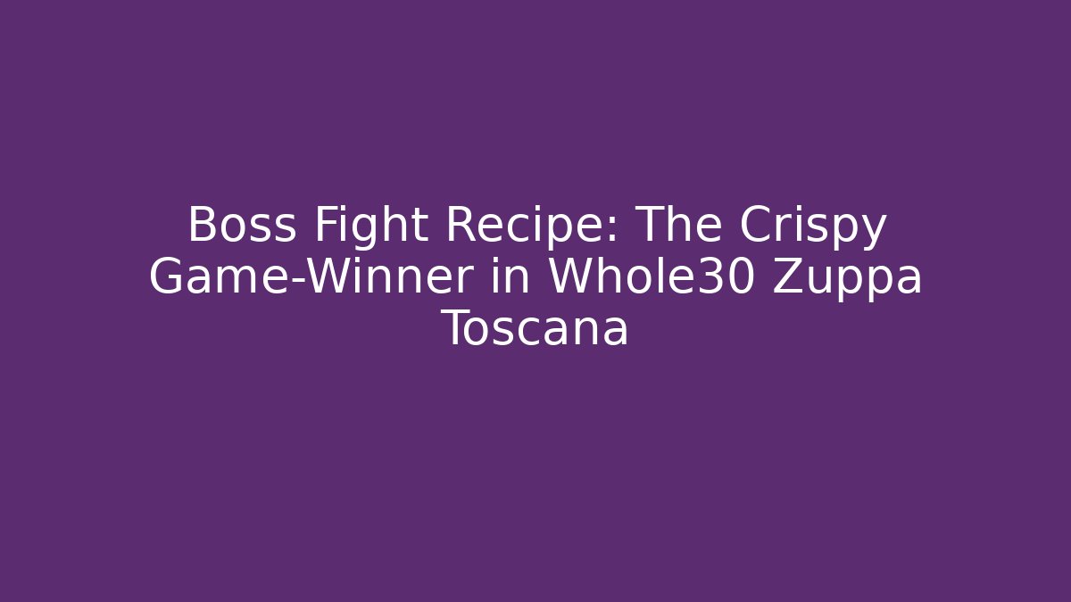 Boss Fight Recipe: The Crispy Game-Winner in Whole30 Zuppa Toscana