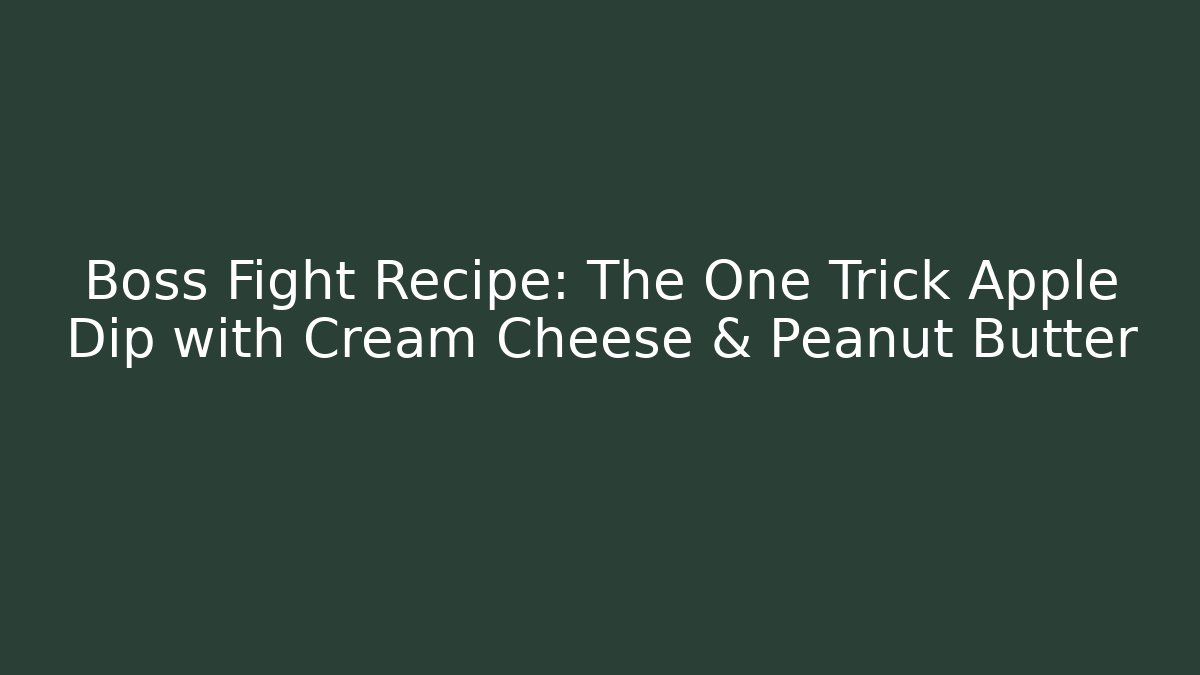 Boss Fight Recipe: The One Trick Apple Dip with Cream Cheese & Peanut Butter