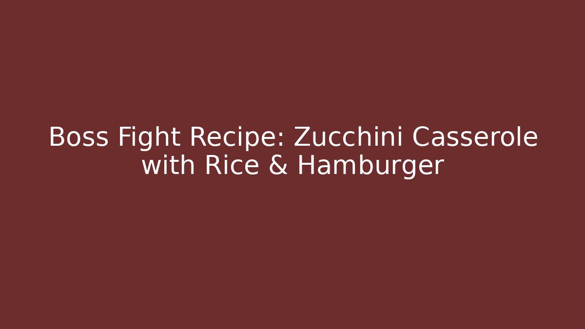 Boss Fight Recipe: Zucchini Casserole with Rice & Hamburger