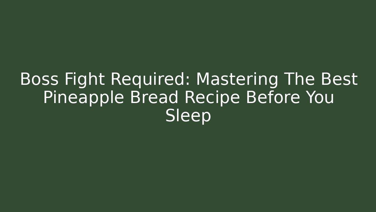 Boss Fight Required: Mastering The Best Pineapple Bread Recipe Before You Sleep