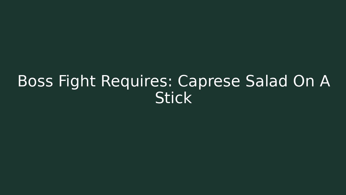 Boss Fight Requires: Caprese Salad On A Stick