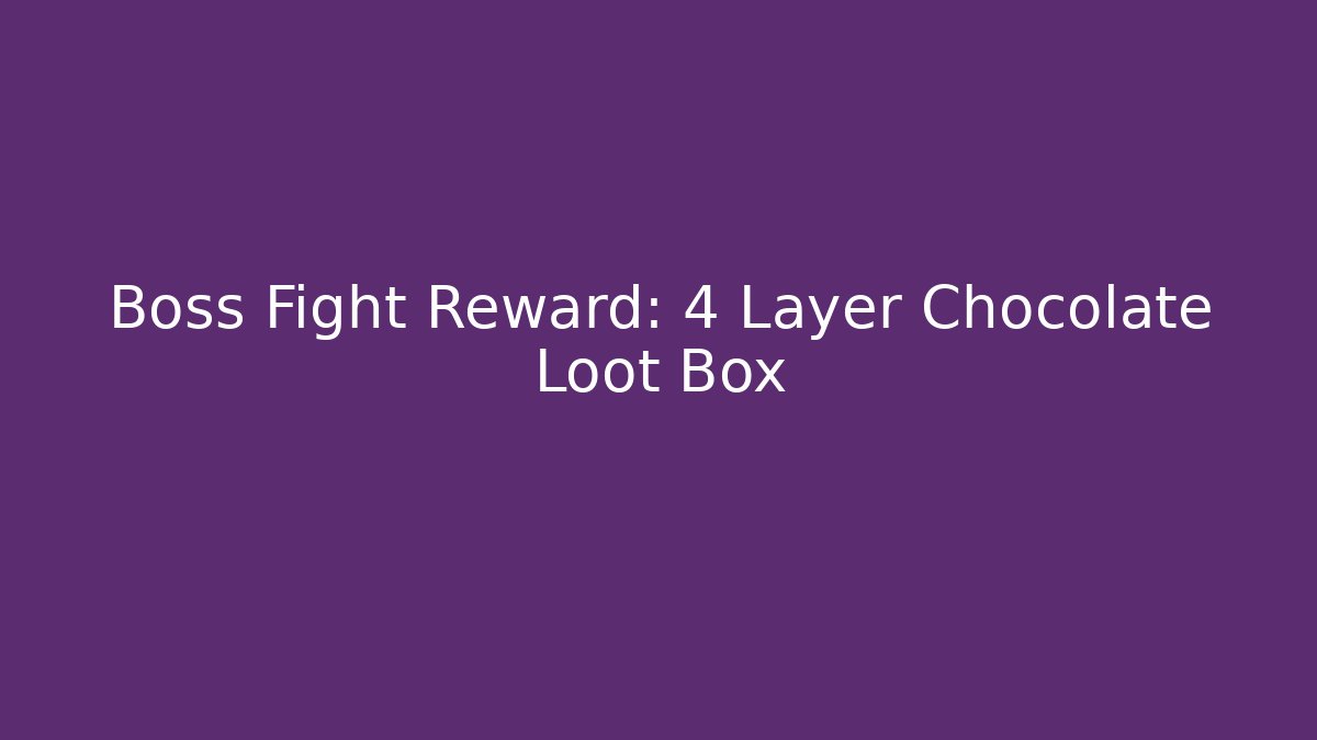 Boss Fight Reward: 4 Layer Chocolate Loot Box