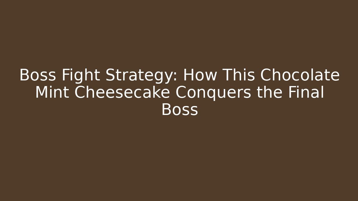 Boss Fight Strategy: How This Chocolate Mint Cheesecake Conquers the Final Boss