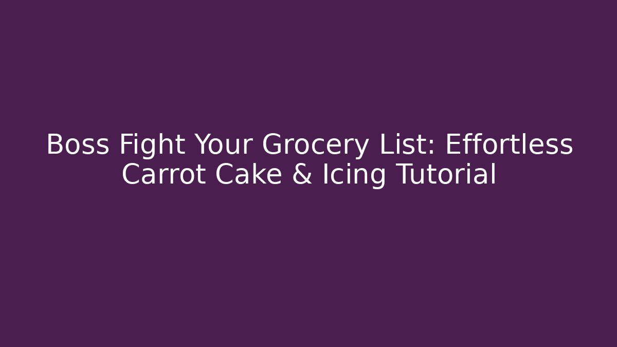 Boss Fight Your Grocery List: Effortless Carrot Cake & Icing Tutorial