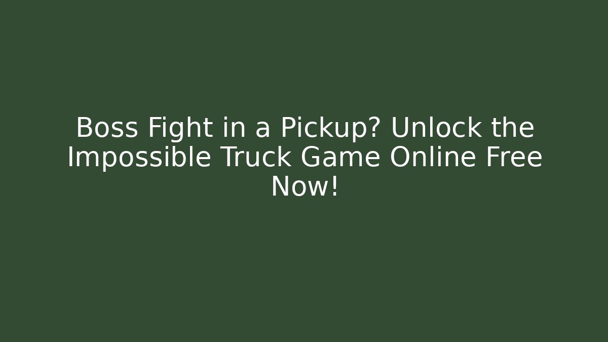 Boss Fight in a Pickup? Unlock the Impossible Truck Game Online Free Now!