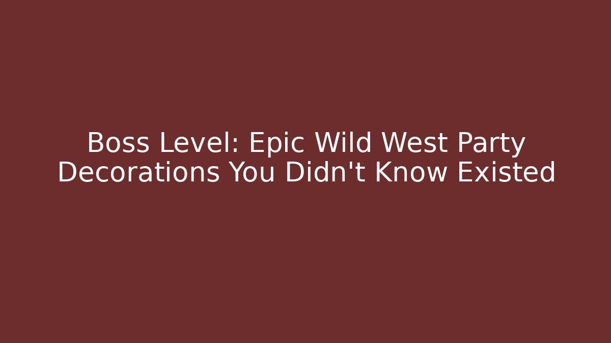 Boss Level: Epic Wild West Party Decorations You Didn't Know Existed