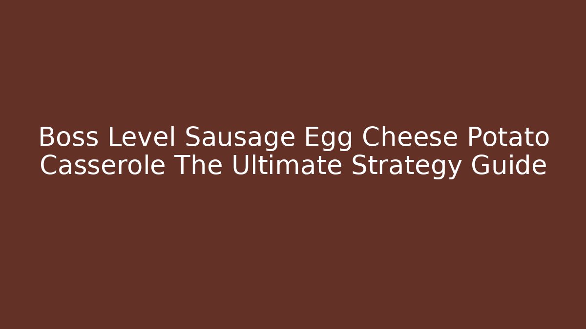 Boss Level Sausage Egg Cheese Potato Casserole The Ultimate Strategy Guide