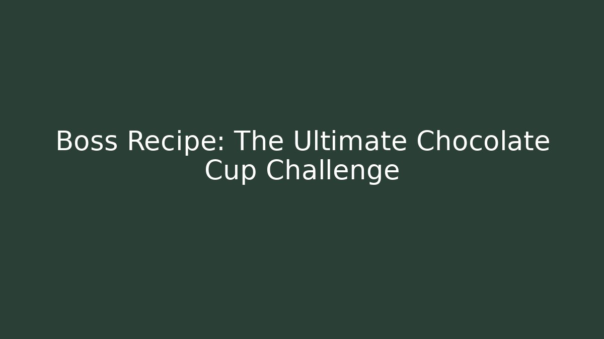 Boss Recipe: The Ultimate Chocolate Cup Challenge