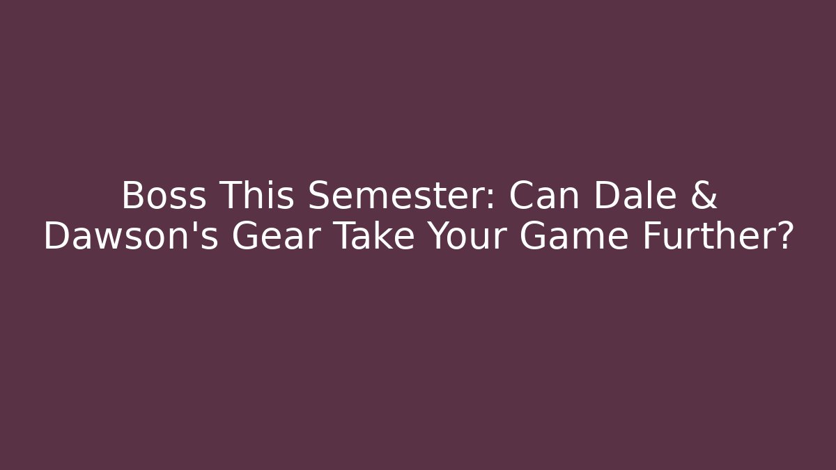 Boss This Semester: Can Dale & Dawson's Gear Take Your Game Further?