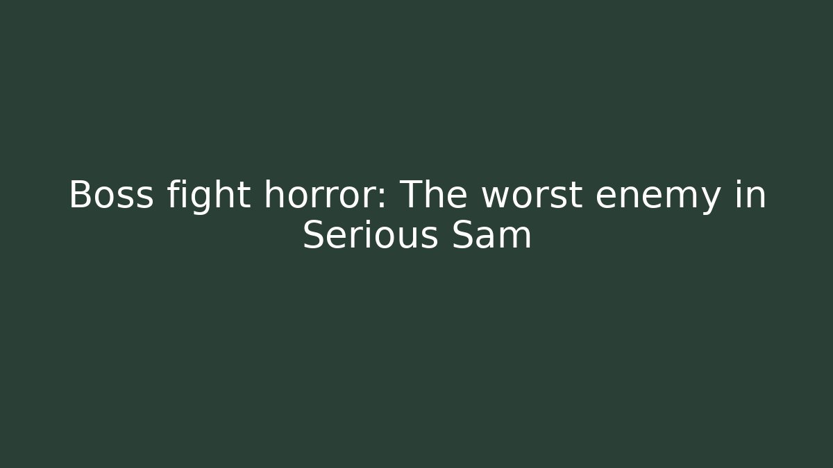 Boss fight horror: The worst enemy in Serious Sam