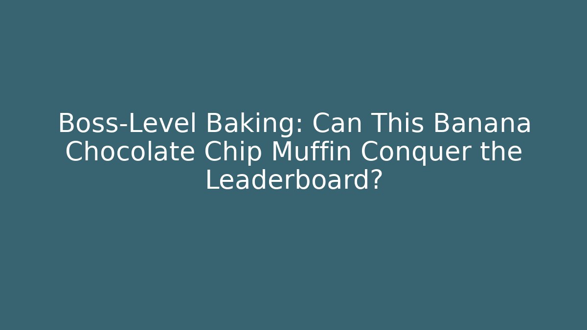 Boss-Level Baking: Can This Banana Chocolate Chip Muffin Conquer the Leaderboard?