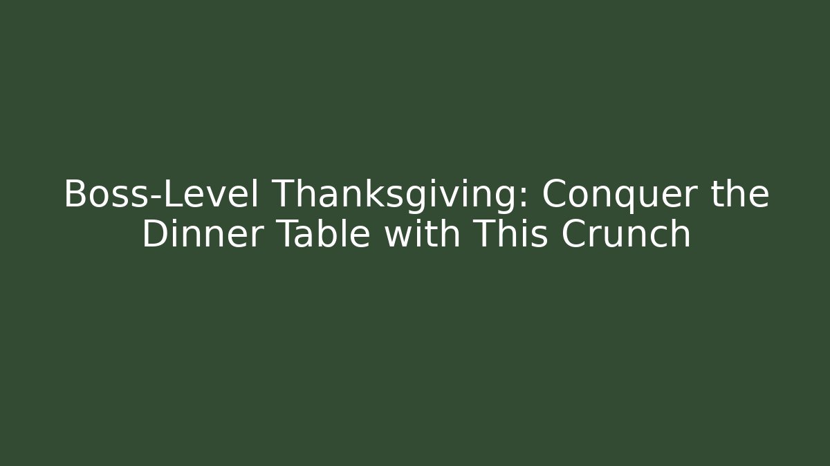 Boss-Level Thanksgiving: Conquer the Dinner Table with This Crunch