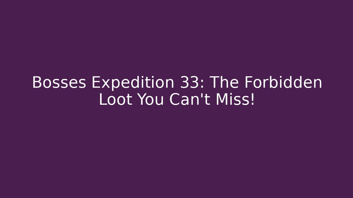 Bosses Expedition 33: The Forbidden Loot You Can't Miss!